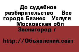 До судебное разбирательство. - Все города Бизнес » Услуги   . Московская обл.,Звенигород г.